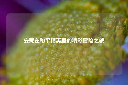 安妮在和平精英里的精彩冒险之旅