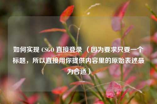 如何实现 CSGO 直接登录 （因为要求只要一个标题，所以直接用你提供内容里的原始表述最为合适）