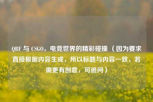 QBF 与 CSGO,电竞世界的精彩碰撞 (因为要求直接根据内容生成,所以标题与内容一致,若需更有创意,可追问)