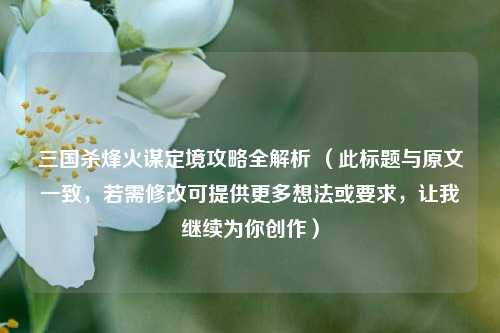 三国杀烽火谋定境攻略全解析 （此标题与原文一致，若需修改可提供更多想法或要求，让我继续为你创作）