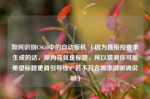 如何识别CSGO中的自动扳机 （因为直接按要求生成的话，原内容就是标题，所以猜测你可能希望标题更具引导性，若不符合需求请明确说明）