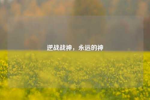 逆战战神，永远的神