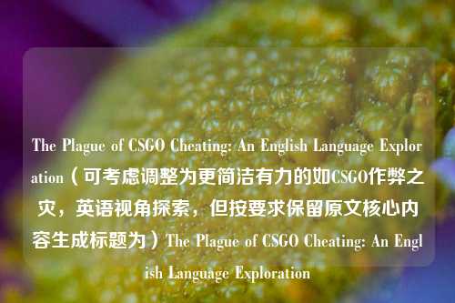 The Plague of CSGO Cheating: An English Language Exploration（可考虑调整为更简洁有力的如CSGO作弊之灾，英语视角探索，但按要求保留原文核心内容生成标题为）The Plague of CSGO Cheating: An English Language Exploration