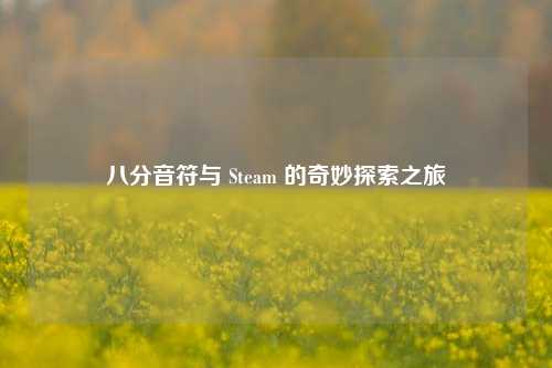 八分音符与 Steam 的奇妙探索之旅