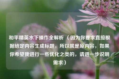和平精英水下操作全解析 （因为你要求直接根据给定内容生成标题，所以就是原内容，如果你希望我进行一些优化之类的，请进一步说明需求）