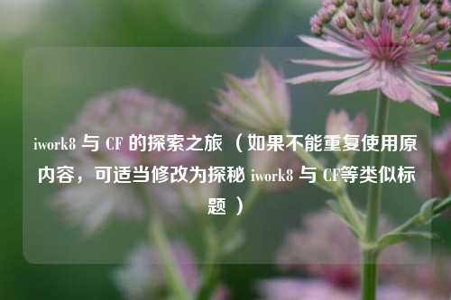 iwork8 与 CF 的探索之旅 （如果不能重复使用原内容，可适当修改为探秘 iwork8 与 CF等类似标题 ）