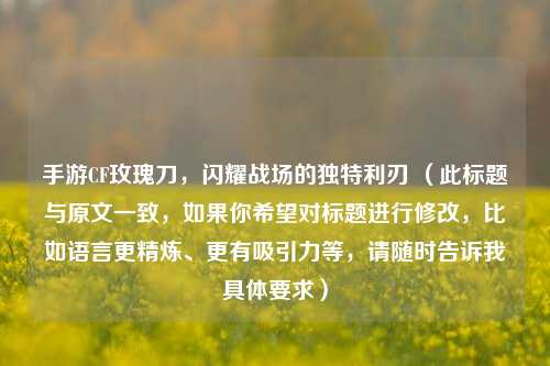 手游CF玫瑰刀，闪耀战场的独特利刃 （此标题与原文一致，如果你希望对标题进行修改，比如语言更精炼、更有吸引力等，请随时告诉我具体要求）