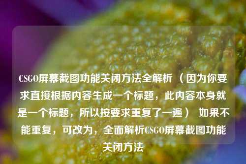 CSGO屏幕截图功能关闭方法全解析 （因为你要求直接根据内容生成一个标题，此内容本身就是一个标题，所以按要求重复了一遍）  如果不能重复，可改为，全面解析CSGO屏幕截图功能关闭方法