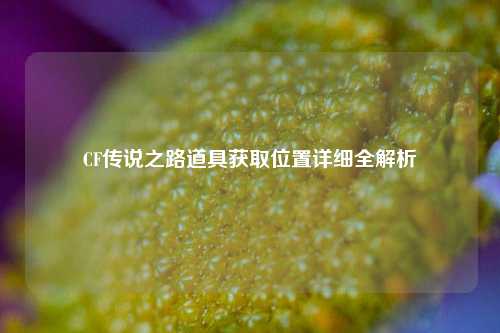 CF传说之路道具获取位置详细全解析