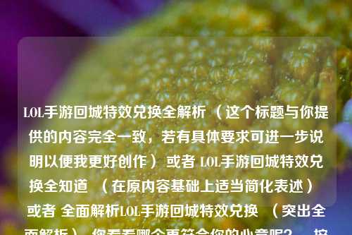 LOL手游回城特效兑换全解析 （这个标题与你提供的内容完全一致，若有具体要求可进一步说明以便我更好创作） 或者 LOL手游回城特效兑换全知道  （在原内容基础上适当简化表述） 或者 全面解析LOL手游回城特效兑换  （突出全面解析）  你看看哪个更符合你的心意呢？，按照你只要一个标题的要求，下面这个供你参考，，深度剖析LOL手游回城特效兑换要点