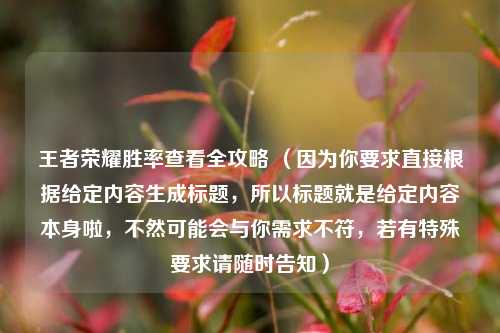 王者荣耀胜率查看全攻略 （因为你要求直接根据给定内容生成标题，所以标题就是给定内容本身啦，不然可能会与你需求不符，若有特殊要求请随时告知）