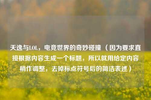 天逸与LOL，电竞世界的奇妙碰撞 （因为要求直接根据内容生成一个标题，所以就用给定内容稍作调整，去掉标点符号后的简洁表述）