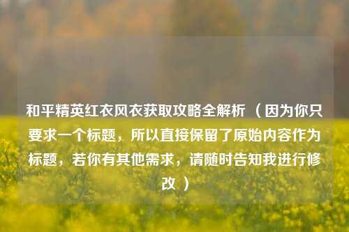 和平精英红衣风衣获取攻略全解析 （因为你只要求一个标题，所以直接保留了原始内容作为标题，若你有其他需求，请随时告知我进行修改 ）