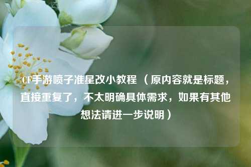 CF手游喷子准星改小教程 （原内容就是标题，直接重复了，不太明确具体需求，如果有其他想法请进一步说明）