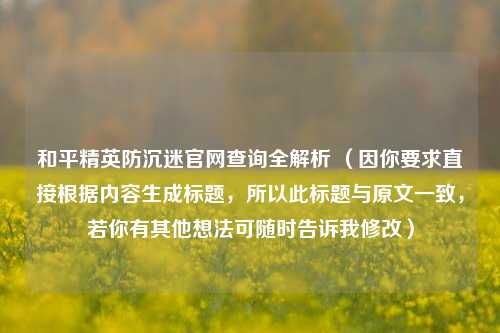 和平精英防沉迷官网查询全解析 （因你要求直接根据内容生成标题，所以此标题与原文一致，若你有其他想法可随时告诉我修改）