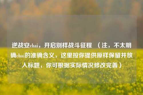 逆战安chai，开启别样战斗征程  （注，不太明确chai的准确含义，这里按你提供原样保留并放入标题，你可根据实际情况修改完善）