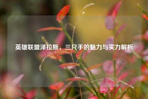 英雄联盟泽拉斯，三只手的魅力与实力解析