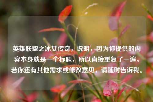 英雄联盟之冰女传奇,说明,因为你提供的内容本身就是一个标题,所以直接重复了一遍。若你还有其他需求或修改意见,请随时告诉我。