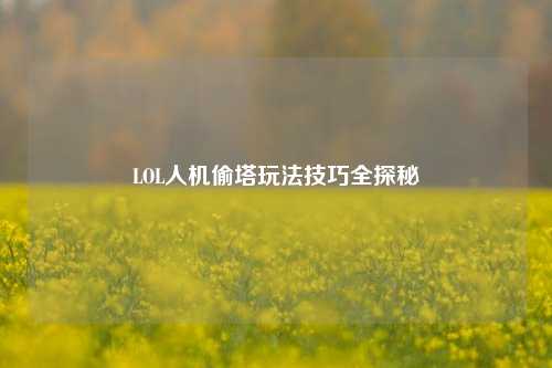 LOL人机偷塔玩法技巧全探秘