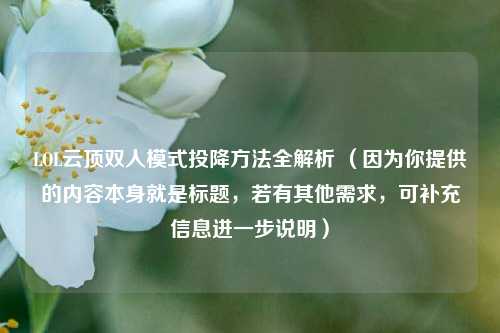 LOL云顶双人模式投降方法全解析 （因为你提供的内容本身就是标题，若有其他需求，可补充信息进一步说明）