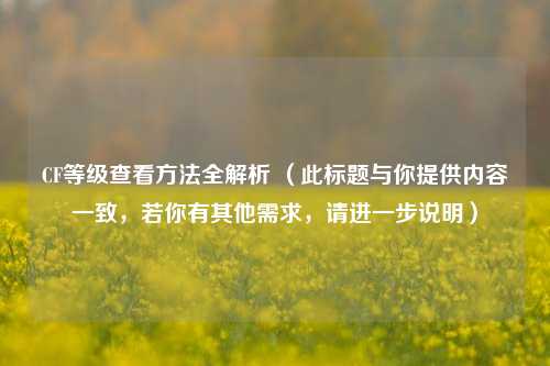 CF等级查看方法全解析 （此标题与你提供内容一致，若你有其他需求，请进一步说明）