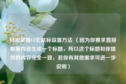 轻松掌握CF宏鼠标设置方法 (因为你要求直接根据内容生成一个标题,所以这个标题和你提供的内容完全一致,若你有其他需求可进一步说明)