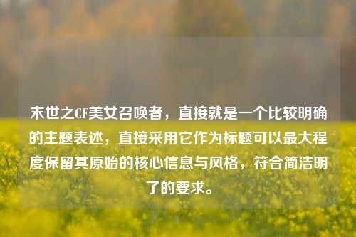 末世之CF美女召唤者，直接就是一个比较明确的主题表述，直接采用它作为标题可以最大程度保留其原始的核心信息与风格，符合简洁明了的要求。