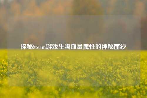 探秘Steam游戏生物血量属性的神秘面纱