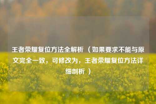 王者荣耀复位方法全解析 （如果要求不能与原文完全一致，可修改为，王者荣耀复位方法详细剖析 ）