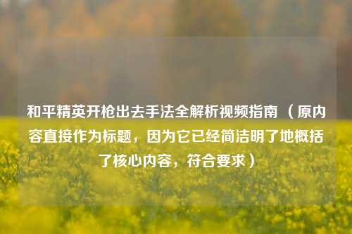 和平精英开枪出去手法全解析视频指南 （原内容直接作为标题，因为它已经简洁明了地概括了核心内容，符合要求）