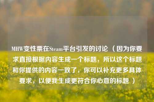 MHW变性票在Steam平台引发的讨论 （因为你要求直接根据内容生成一个标题，所以这个标题和你提供的内容一致了，你可以补充更多具体要求，以便我生成更符合你心意的标题 ）