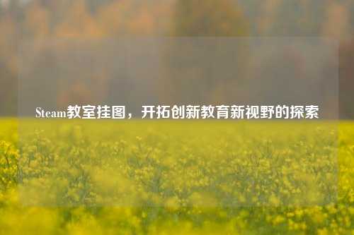 Steam教室挂图，开拓创新教育新视野的探索