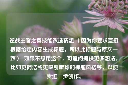 逆战王者之翼技能改造猜想 (因为你要求直接根据给定内容生成标题,所以此标题与原文一致) 如果不想用这个,可追问提供更多想法,比如更简洁或更吸引眼球的标题风格等,以便我进一步创作。