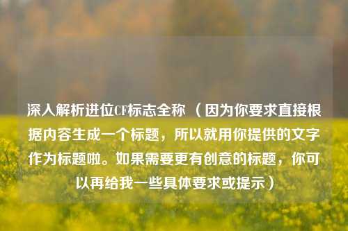 深入解析进位CF标志全称 (因为你要求直接根据内容生成一个标题,所以就用你提供的文字作为标题啦。如果需要更有创意的标题,你可以再给我一些具体要求或提示)