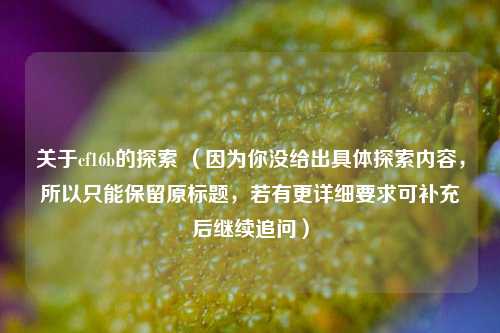 关于cf16b的探索 （因为你没给出具体探索内容，所以只能保留原标题，若有更详细要求可补充后继续追问）