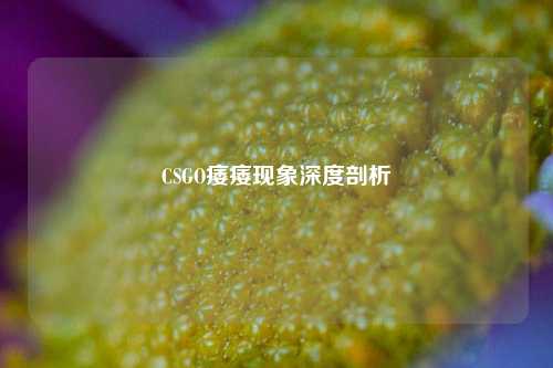 CSGO痿痿现象深度剖析
