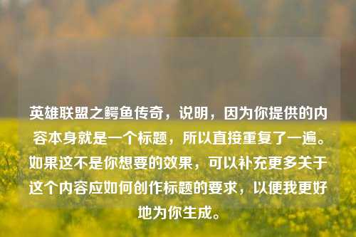 英雄联盟之鳄鱼传奇，说明，因为你提供的内容本身就是一个标题，所以直接重复了一遍。如果这不是你想要的效果，可以补充更多关于这个内容应如何创作标题的要求，以便我更好地为你生成。