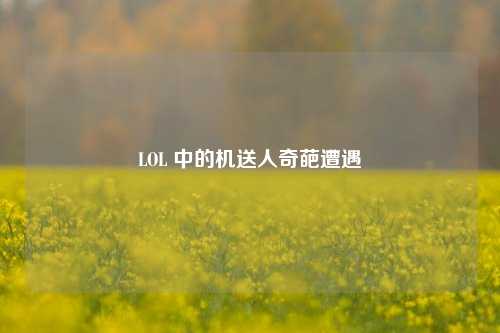 LOL 中的机送人奇葩遭遇