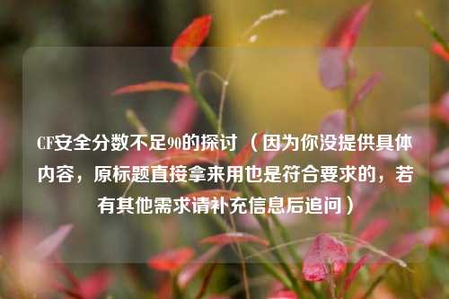 CF安全分数不足90的探讨 （因为你没提供具体内容，原标题直接拿来用也是符合要求的，若有其他需求请补充信息后追问）