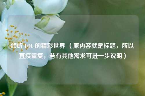 倾听 LOL 的精彩世界 （原内容就是标题，所以直接重复，若有其他需求可进一步说明）