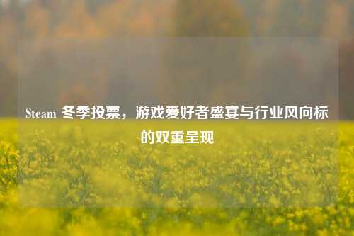 Steam 冬季投票,游戏爱好者盛宴与行业风向标的双重呈现