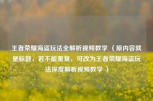 王者荣耀海盗玩法全解析视频教学 （原内容就是标题，若不能重复，可改为王者荣耀海盗玩法深度解析视频教学 ）
