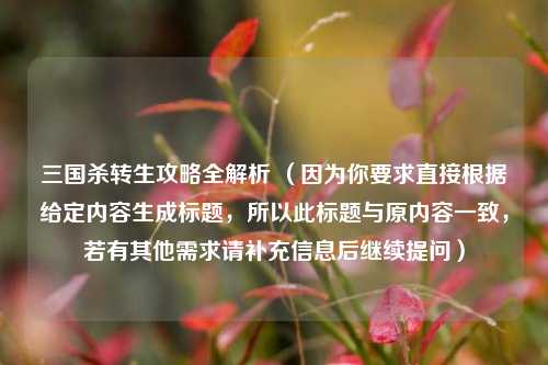 三国杀转生攻略全解析 (因为你要求直接根据给定内容生成标题,所以此标题与原内容一致,若有其他需求请补充信息后继续提问)