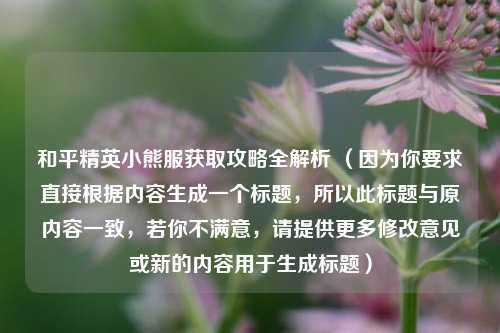 和平精英小熊服获取攻略全解析 （因为你要求直接根据内容生成一个标题，所以此标题与原内容一致，若你不满意，请提供更多修改意见或新的内容用于生成标题）