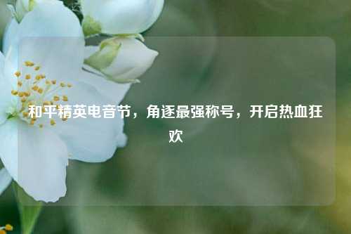 和平精英电音节，角逐最强称号，开启热血狂欢
