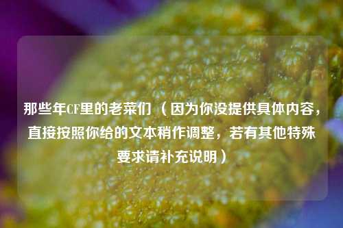 那些年CF里的老菜们 （因为你没提供具体内容，直接按照你给的文本稍作调整，若有其他特殊要求请补充说明）