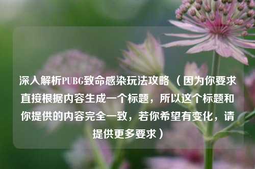 深入解析PUBG致命感染玩法攻略 (因为你要求直接根据内容生成一个标题,所以这个标题和你提供的内容完全一致,若你希望有变化,请提供更多要求)