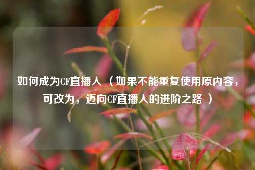 如何成为CF直播人 （如果不能重复使用原内容，可改为，迈向CF直播人的进阶之路 ）
