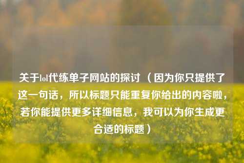 关于lol代练单子网站的探讨 （因为你只提供了这一句话，所以标题只能重复你给出的内容啦，若你能提供更多详细信息，我可以为你生成更合适的标题）