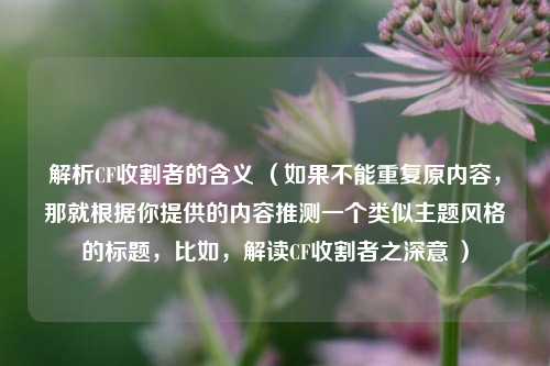 解析CF收割者的含义 （如果不能重复原内容，那就根据你提供的内容推测一个类似主题风格的标题，比如，解读CF收割者之深意 ）